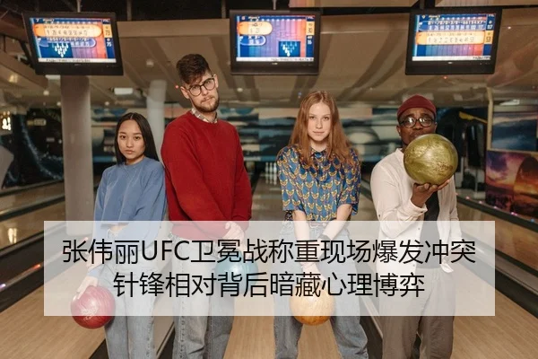 张伟丽UFC卫冕战称重现场爆发冲突 针锋相对背后暗藏心理博弈